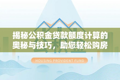 通渭揭秘公积金贷款额度计算的奥秘与技巧，助您轻松购房