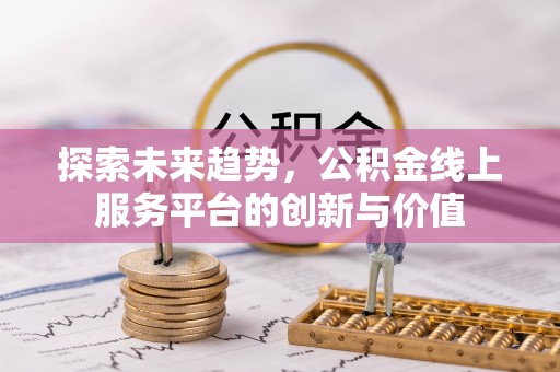 通渭探索未来趋势，公积金线上服务平台的创新与价值