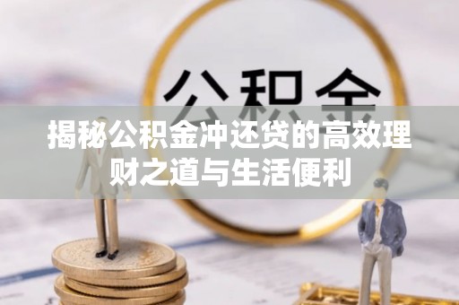 通渭揭秘公积金冲还贷的高效理财之道与生活便利