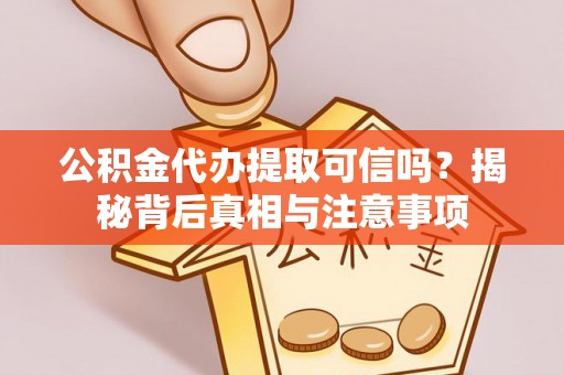 通渭公积金代办提取可信吗？揭秘背后真相与注意事项