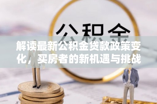 通渭解读最新公积金贷款政策变化，买房者的新机遇与挑战