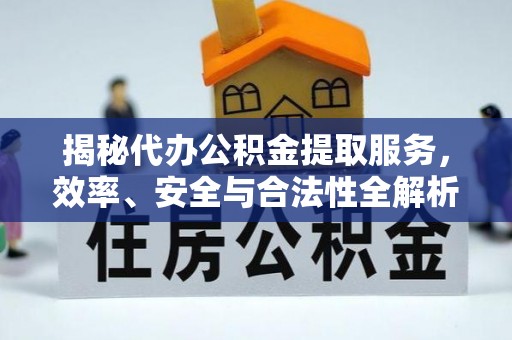 通渭揭秘代办公积金提取服务，效率、安全与合法性全解析