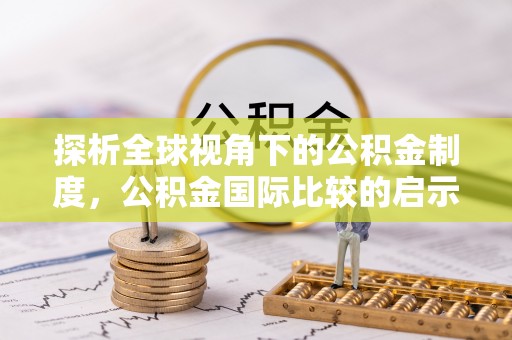 通渭探析全球视角下的公积金制度，公积金国际比较的启示与借鉴