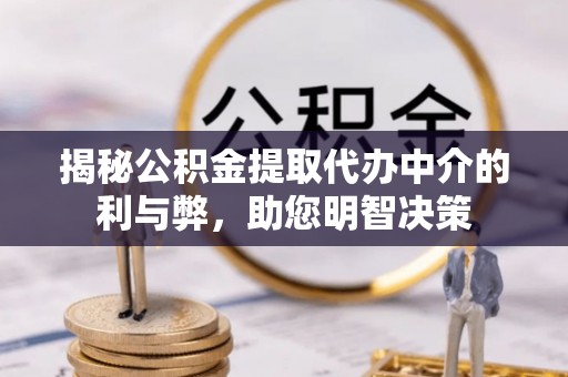通渭揭秘公积金提取代办中介的利与弊，助您明智决策