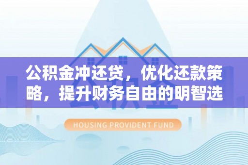 通渭公积金冲还贷，优化还款策略，提升财务自由的明智选择