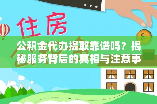 通渭公积金代办提取靠谱吗？揭秘服务背后的真相与注意事项