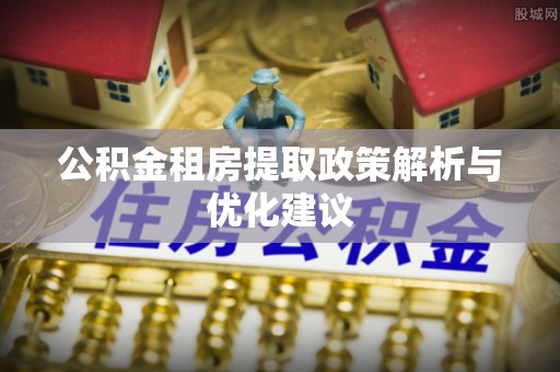 通渭公积金租房提取政策解析与优化建议