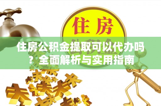通渭住房公积金提取可以代办吗？全面解析与实用指南