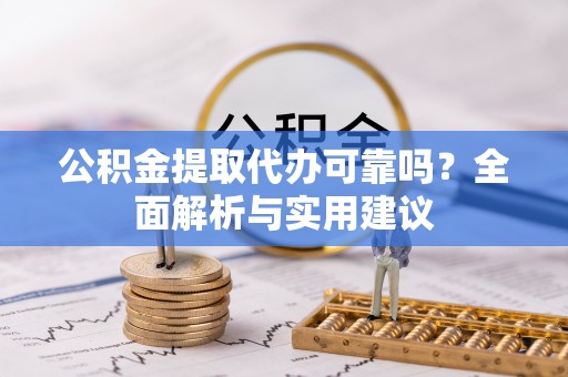 通渭公积金提取代办可靠吗？全面解析与实用建议