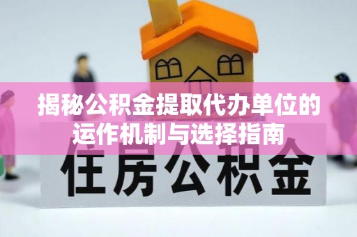 通渭揭秘公积金提取代办单位的运作机制与选择指南