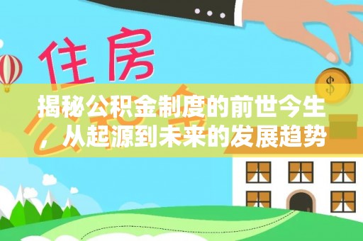 通渭揭秘公积金制度的前世今生，从起源到未来的发展趋势
