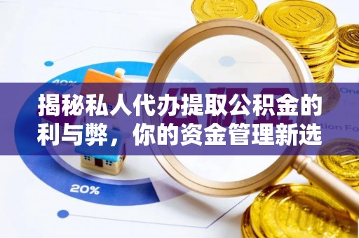 通渭揭秘私人代办提取公积金的利与弊，你的资金管理新选择