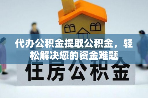 通渭代办公积金提取公积金，轻松解决您的资金难题