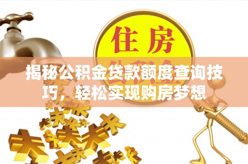 通渭揭秘公积金贷款额度查询技巧，轻松实现购房梦想