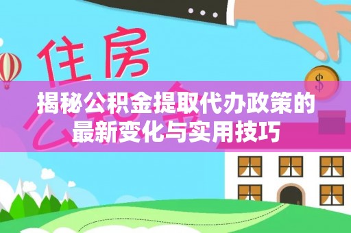 通渭揭秘公积金提取代办政策的最新变化与实用技巧