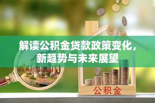 通渭解读公积金贷款政策变化，新趋势与未来展望
