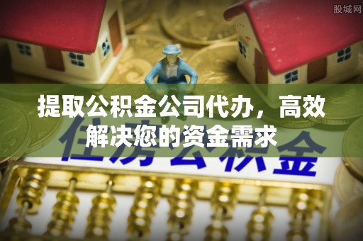 通渭提取公积金公司代办，高效解决您的资金需求