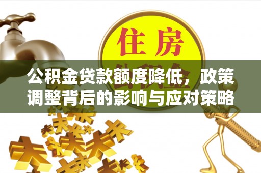 通渭公积金贷款额度降低，政策调整背后的影响与应对策略