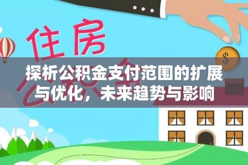 通渭探析公积金支付范围的扩展与优化，未来趋势与影响