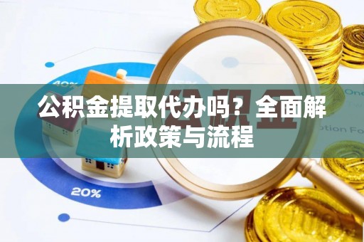 通渭公积金提取代办吗？全面解析政策与流程