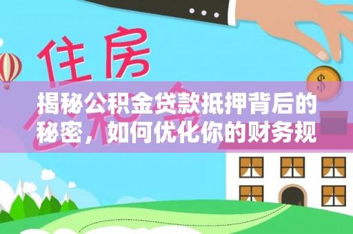 通渭揭秘公积金贷款抵押背后的秘密，如何优化你的财务规划