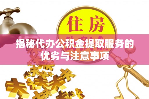 通渭揭秘代办公积金提取服务的优劣与注意事项