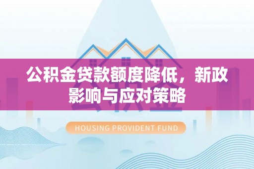通渭公积金贷款额度降低，新政影响与应对策略