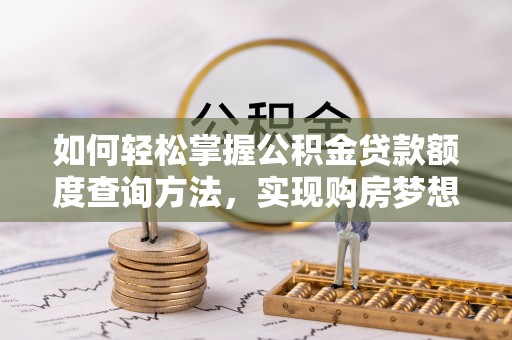 通渭如何轻松掌握公积金贷款额度查询方法，实现购房梦想？