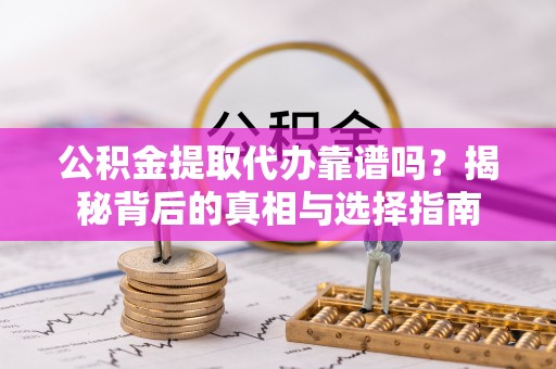 通渭公积金提取代办靠谱吗？揭秘背后的真相与选择指南