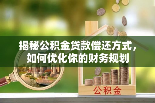 通渭揭秘公积金贷款偿还方式，如何优化你的财务规划