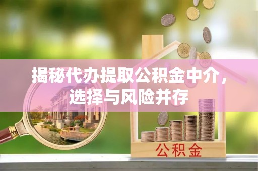 通渭揭秘代办提取公积金中介，选择与风险并存