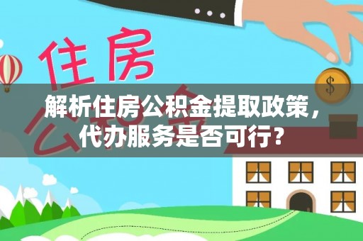 通渭解析住房公积金提取政策，代办服务是否可行？