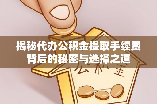 通渭揭秘代办公积金提取手续费背后的秘密与选择之道