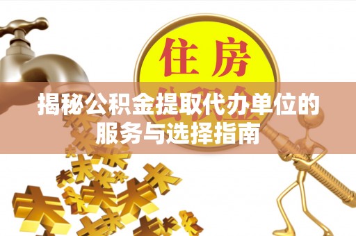 通渭揭秘公积金提取代办单位的服务与选择指南
