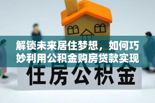 通渭解锁未来居住梦想，如何巧妙利用公积金购房贷款实现房产投资