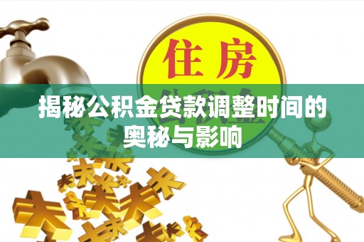 通渭揭秘公积金贷款调整时间的奥秘与影响