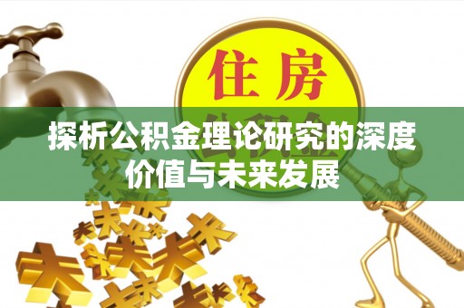 通渭探析公积金理论研究的深度价值与未来发展