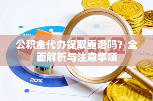 通渭公积金代办提取靠谱吗？全面解析与注意事项