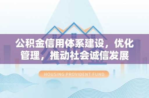 通渭公积金信用体系建设，优化管理，推动社会诚信发展