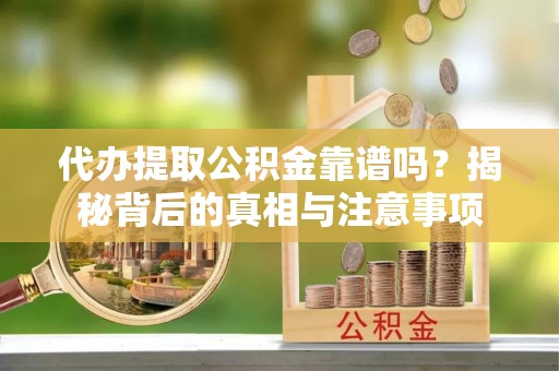 通渭代办提取公积金靠谱吗？揭秘背后的真相与注意事项