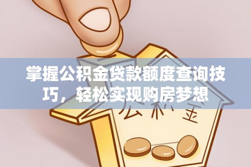 通渭掌握公积金贷款额度查询技巧，轻松实现购房梦想