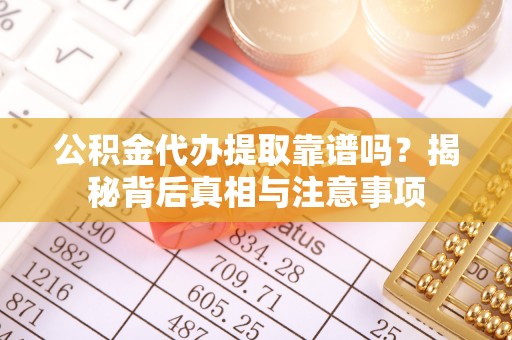 通渭公积金代办提取靠谱吗？揭秘背后真相与注意事项