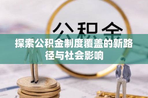 通渭探索公积金制度覆盖的新路径与社会影响