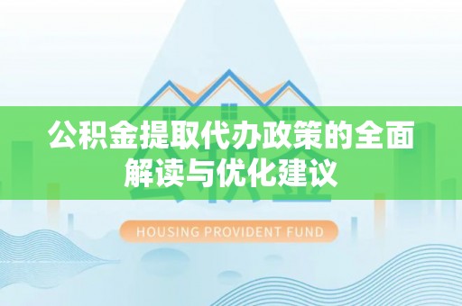通渭公积金提取代办政策的全面解读与优化建议