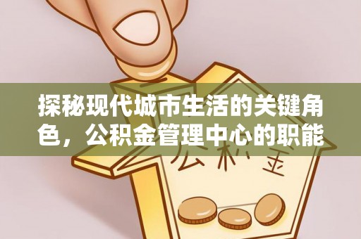 通渭探秘现代城市生活的关键角色，公积金管理中心的职能与影响