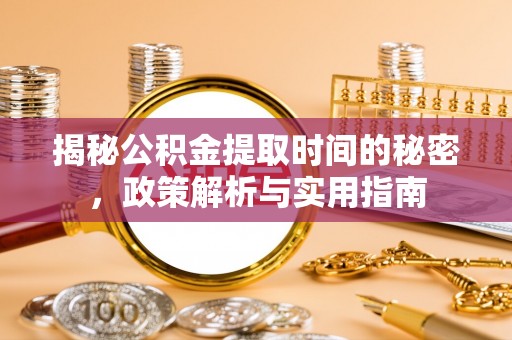 通渭揭秘公积金提取时间的秘密，政策解析与实用指南