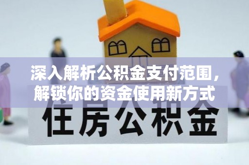 通渭深入解析公积金支付范围，解锁你的资金使用新方式