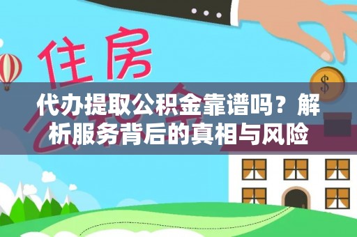 通渭代办提取公积金靠谱吗？解析服务背后的真相与风险