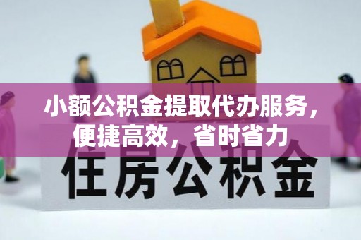 通渭小额公积金提取代办服务，便捷高效，省时省力