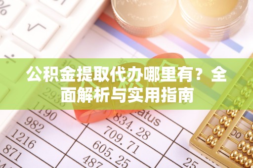 通渭公积金提取代办哪里有？全面解析与实用指南
